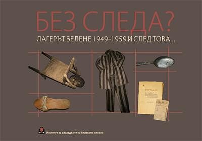 Без следа? Лагерът в Белене 1949 – 1959 и след това...